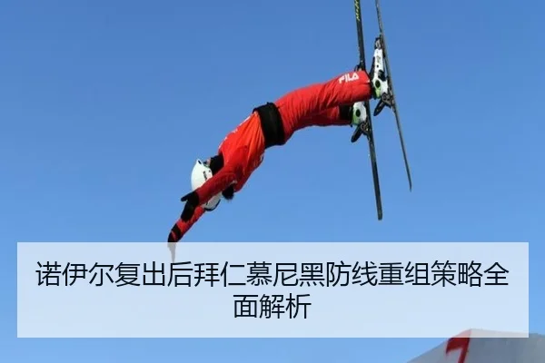 诺伊尔复出后拜仁慕尼黑防线重组策略全面解析