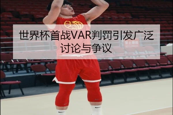 世界杯首战VAR判罚引发广泛讨论与争议